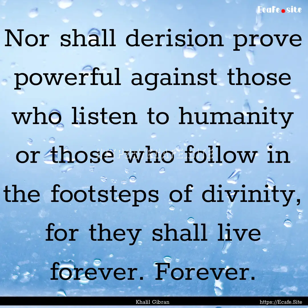 Nor shall derision prove powerful against.... : Quote by Khalil Gibran