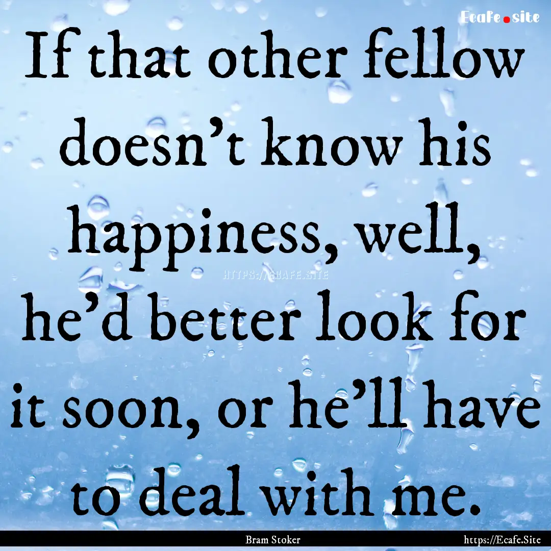 If that other fellow doesn't know his happiness,.... : Quote by Bram Stoker