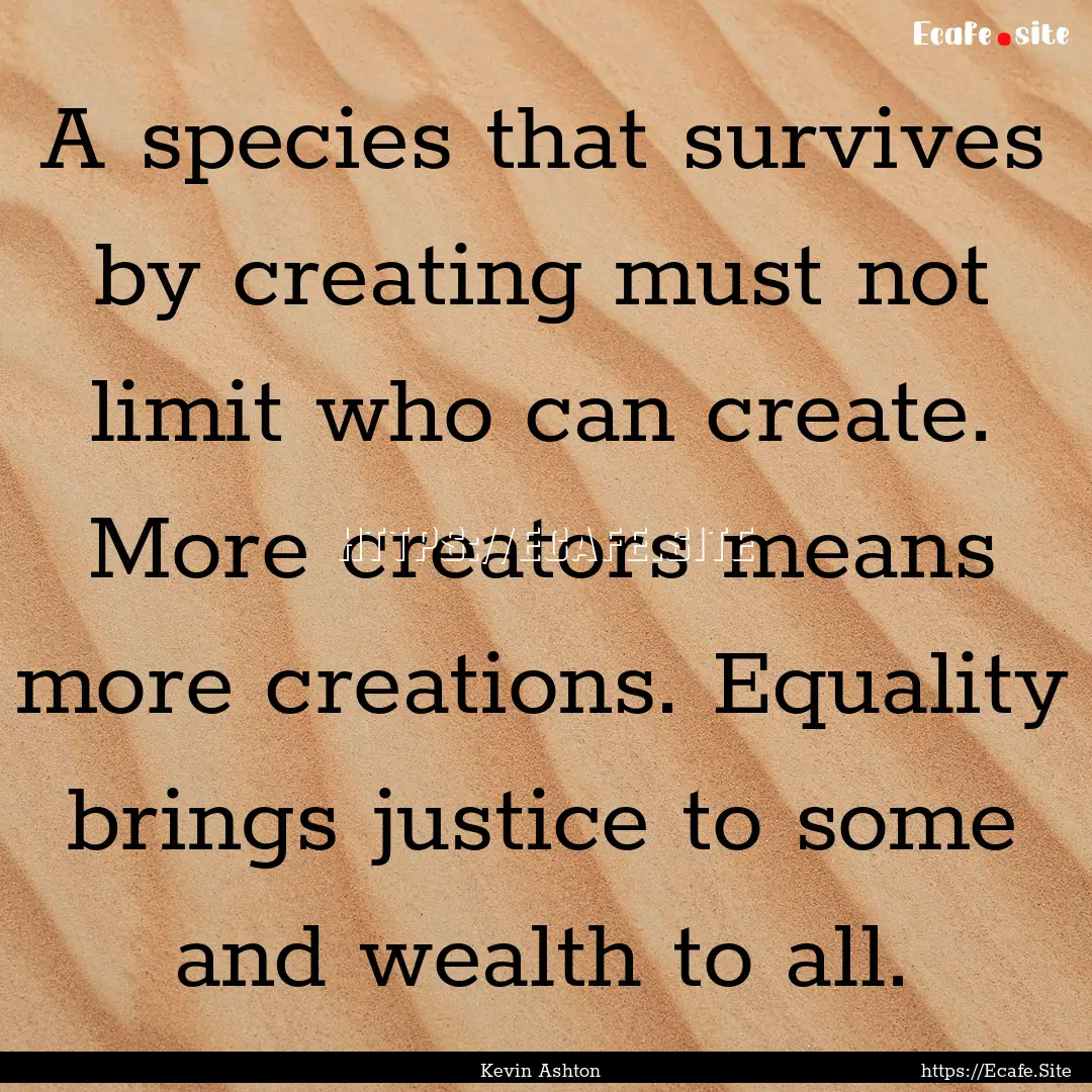 A species that survives by creating must.... : Quote by Kevin Ashton