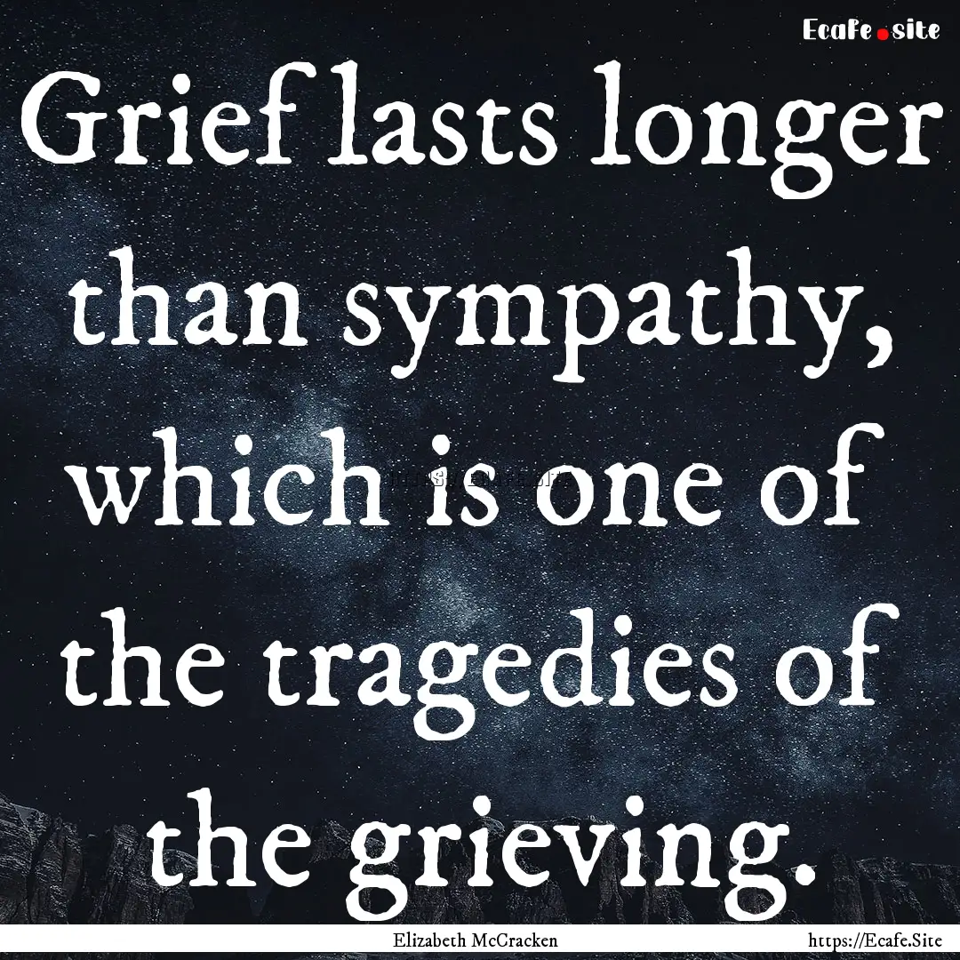 Grief lasts longer than sympathy, which is.... : Quote by Elizabeth McCracken