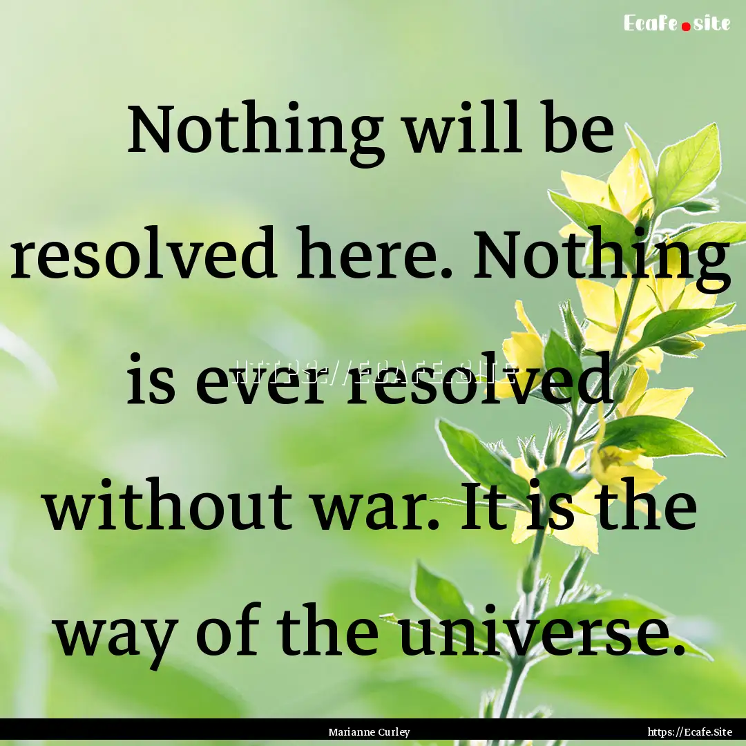 Nothing will be resolved here. Nothing is.... : Quote by Marianne Curley