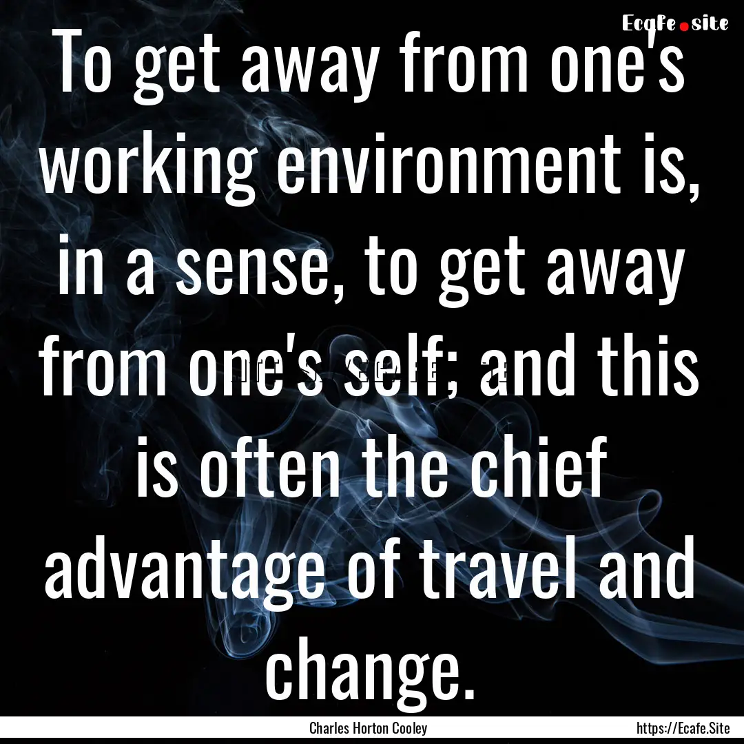 To get away from one's working environment.... : Quote by Charles Horton Cooley