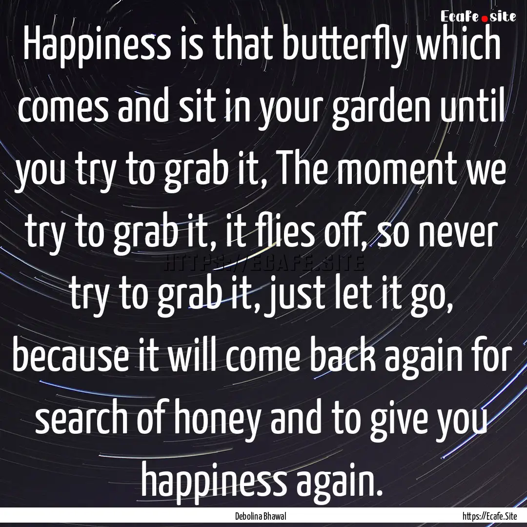 Happiness is that butterfly which comes and.... : Quote by Debolina Bhawal