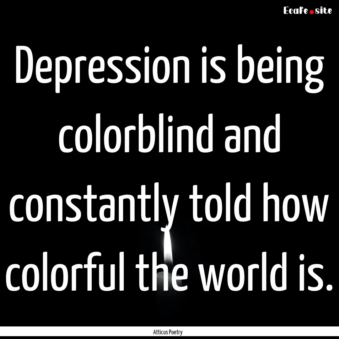 Depression is being colorblind and constantly.... : Quote by Atticus Poetry