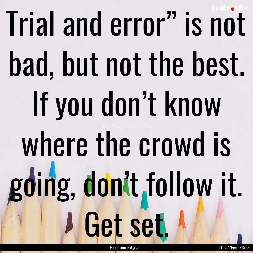 Trial and error” is not bad, but not the.... : Quote by Israelmore Ayivor