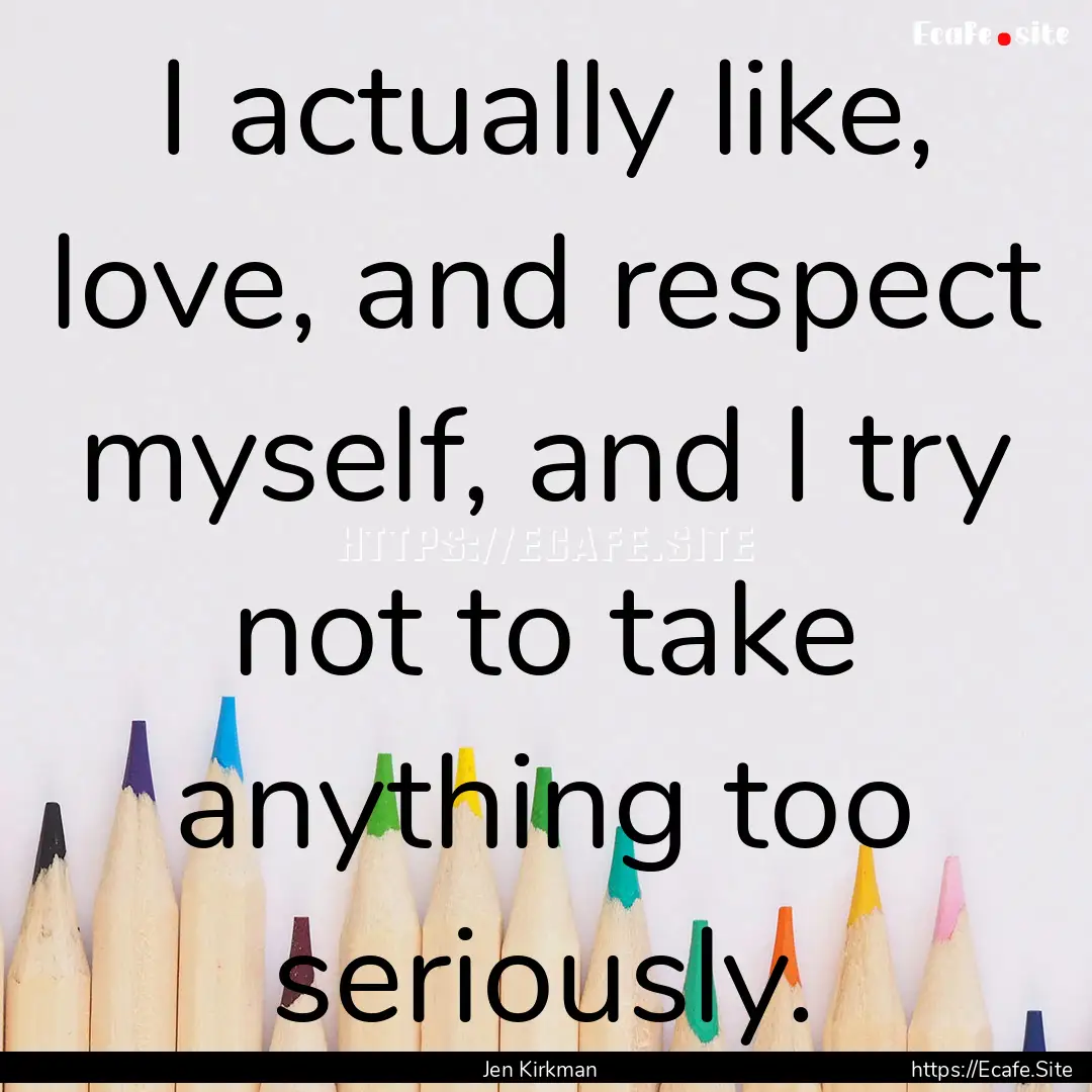 I actually like, love, and respect myself,.... : Quote by Jen Kirkman