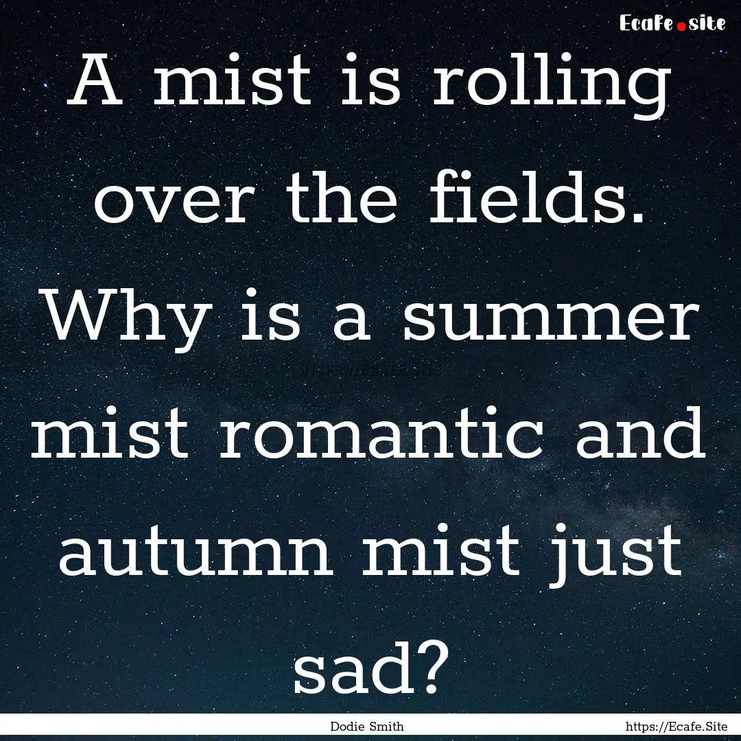 A mist is rolling over the fields. Why is.... : Quote by Dodie Smith