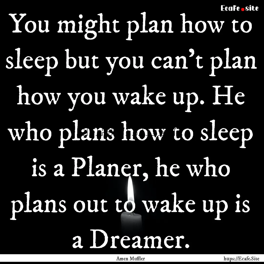 You might plan how to sleep but you can't.... : Quote by Amen Muffler