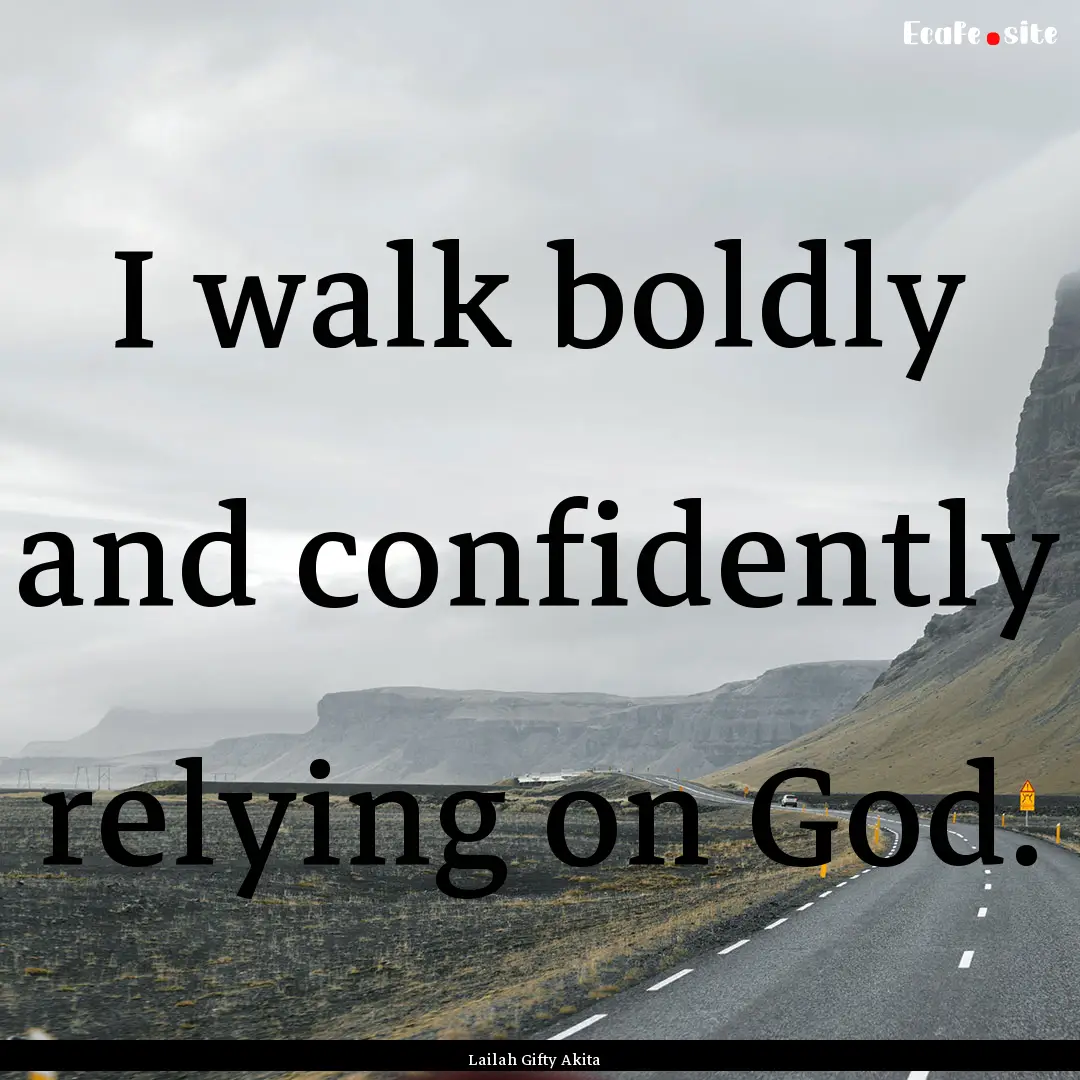 I walk boldly and confidently relying on.... : Quote by Lailah Gifty Akita