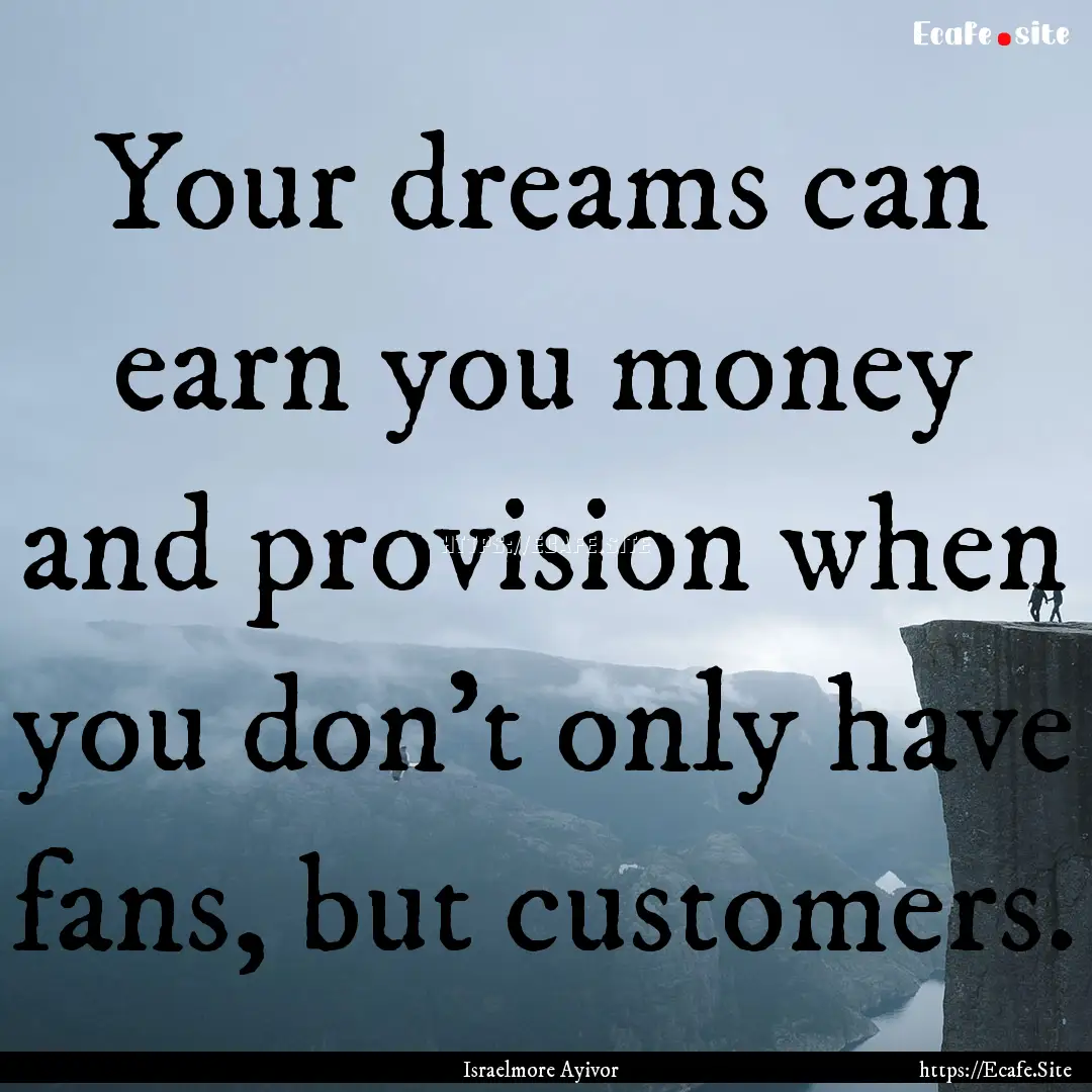 Your dreams can earn you money and provision.... : Quote by Israelmore Ayivor