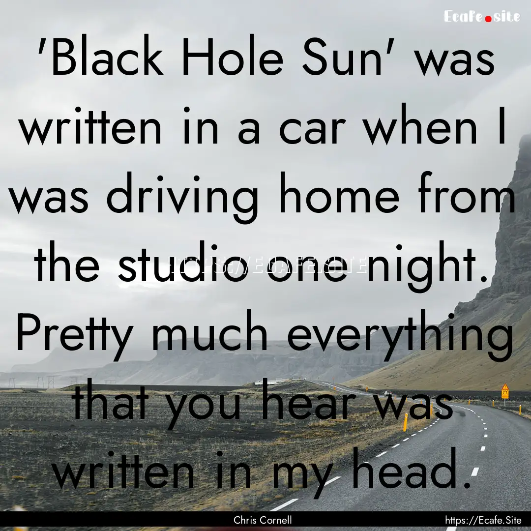 'Black Hole Sun' was written in a car when.... : Quote by Chris Cornell