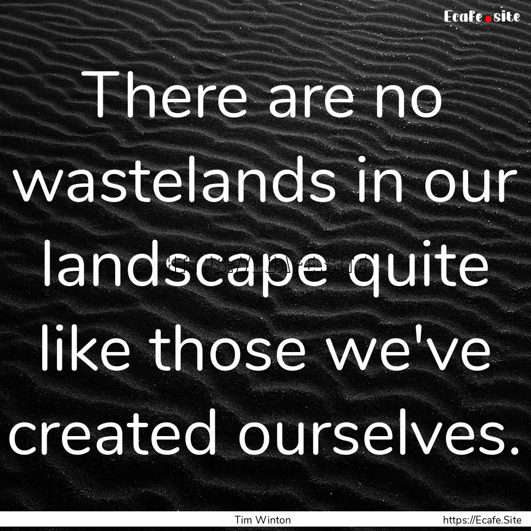 There are no wastelands in our landscape.... : Quote by Tim Winton