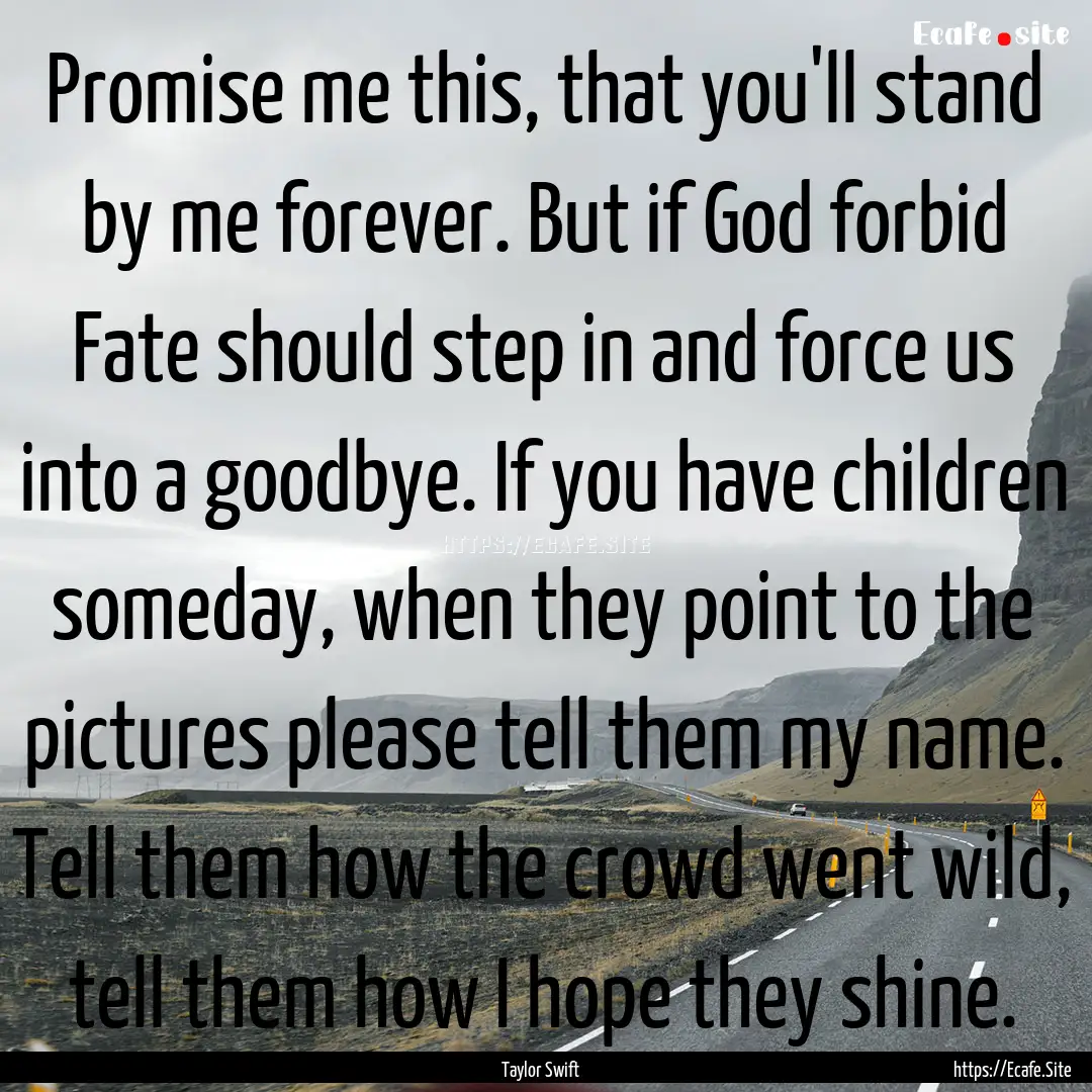 Promise me this, that you'll stand by me.... : Quote by Taylor Swift