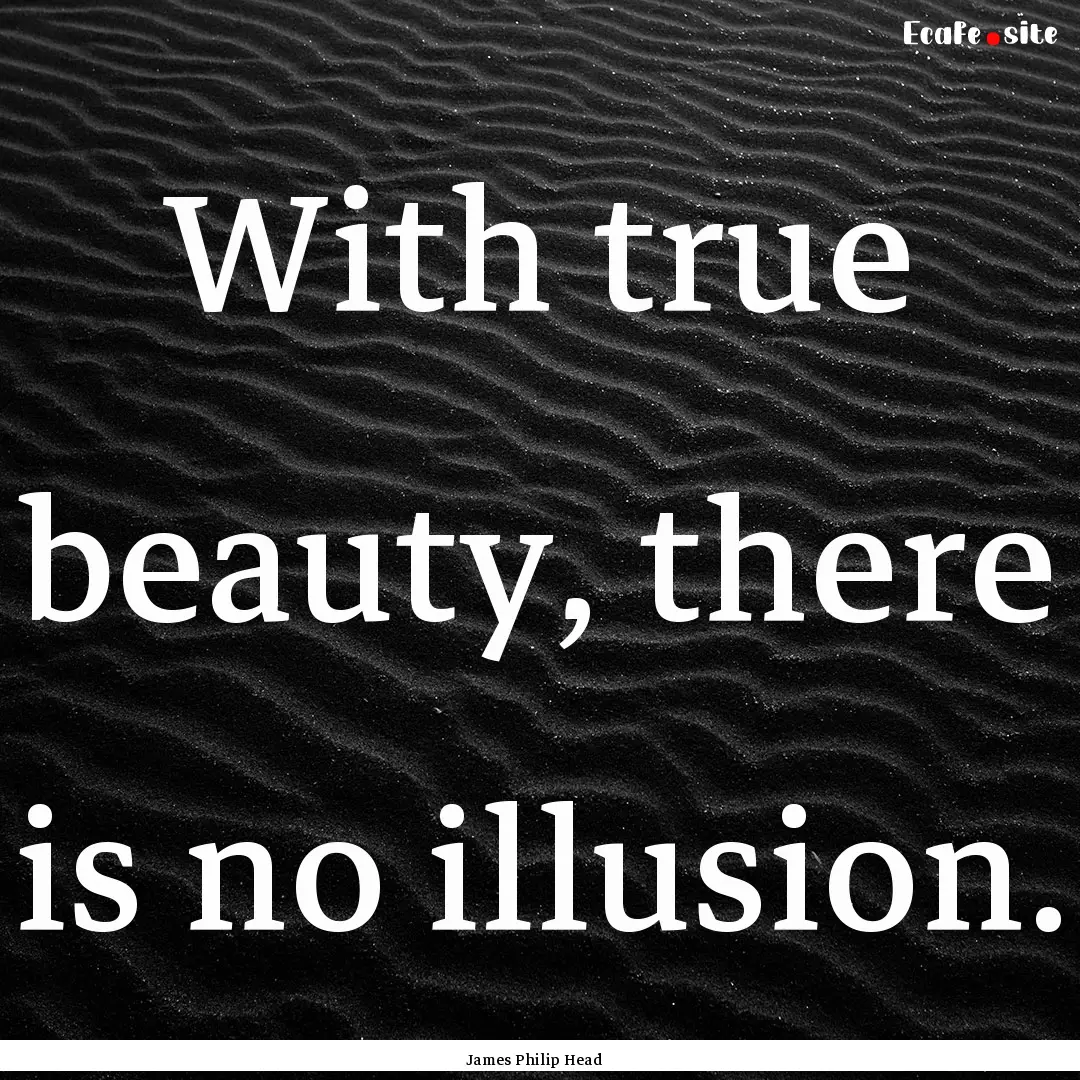 With true beauty, there is no illusion. : Quote by James Philip Head