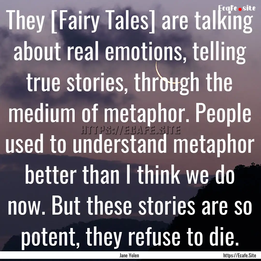 They [Fairy Tales] are talking about real.... : Quote by Jane Yolen