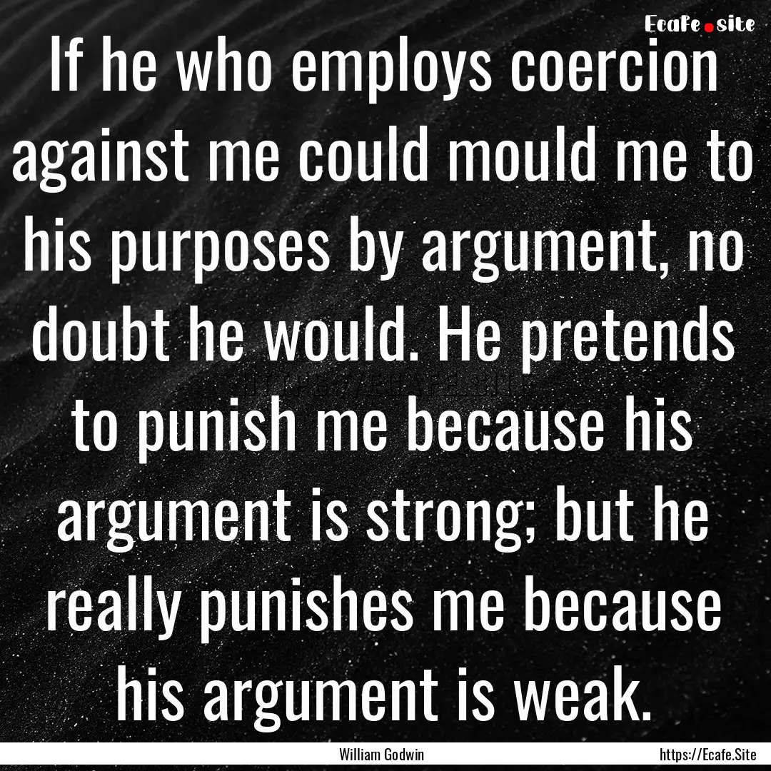 If he who employs coercion against me could.... : Quote by William Godwin