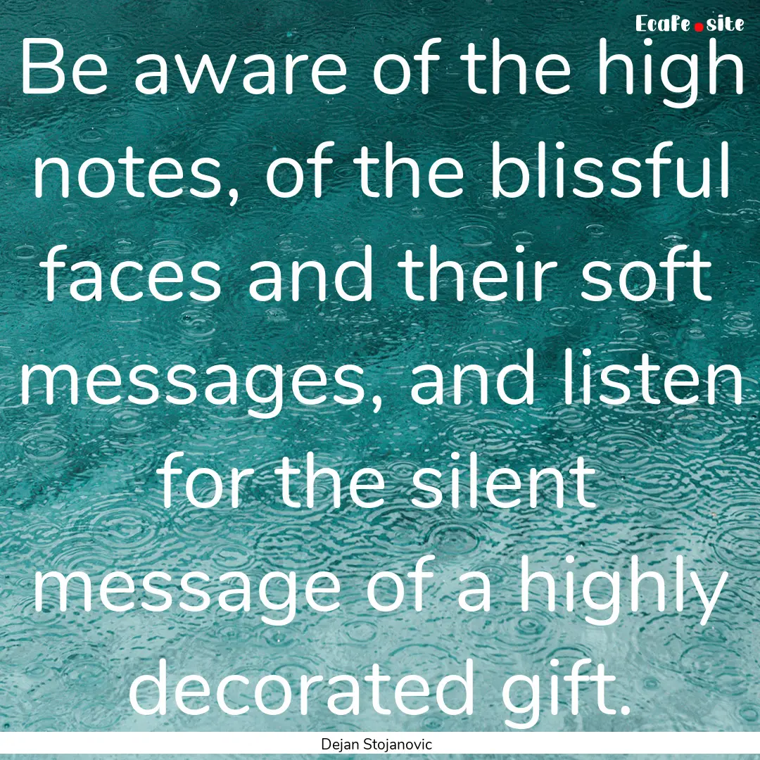 Be aware of the high notes, of the blissful.... : Quote by Dejan Stojanovic