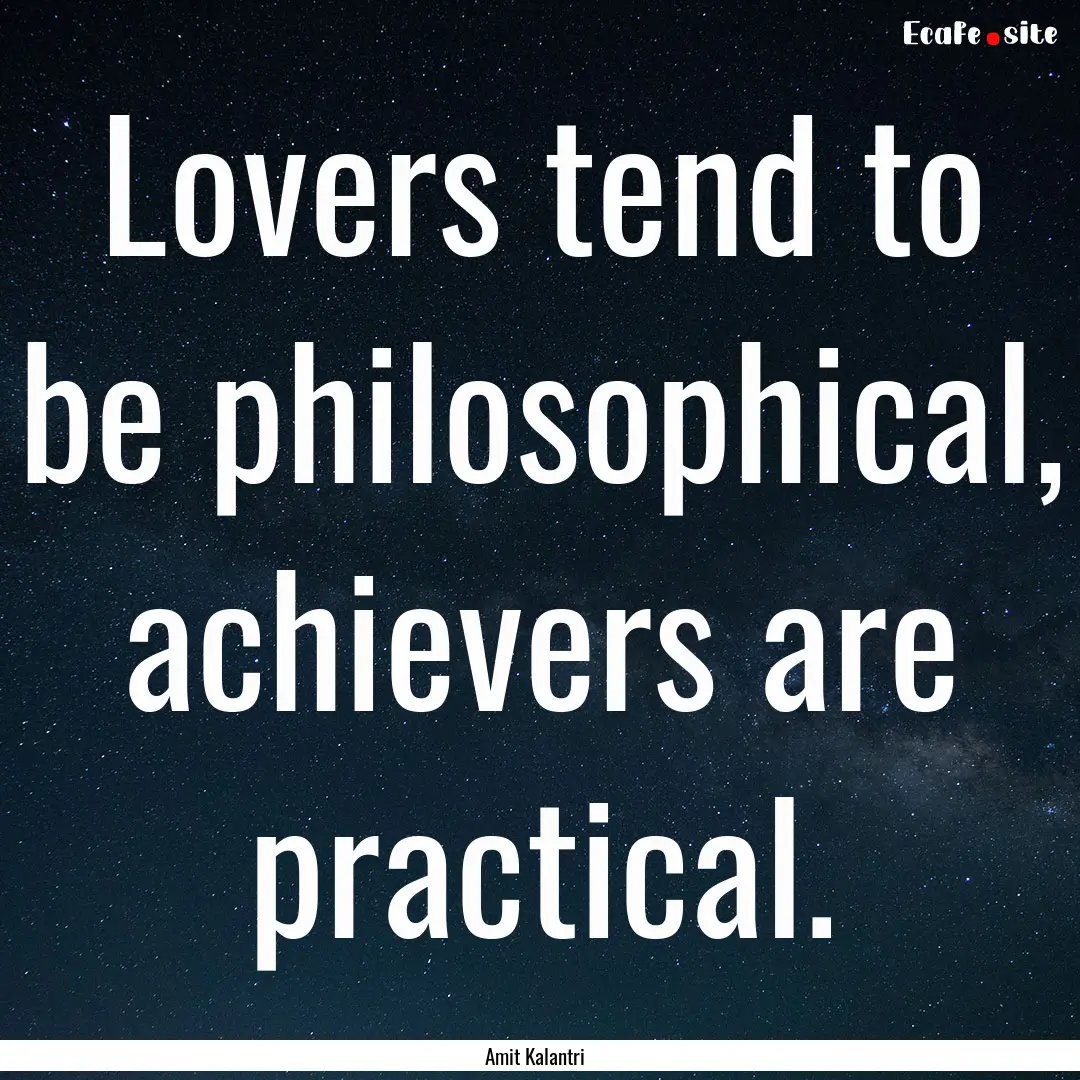 Lovers tend to be philosophical, achievers.... : Quote by Amit Kalantri