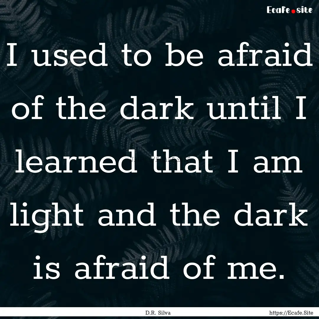 I used to be afraid of the dark until I learned.... : Quote by D.R. Silva