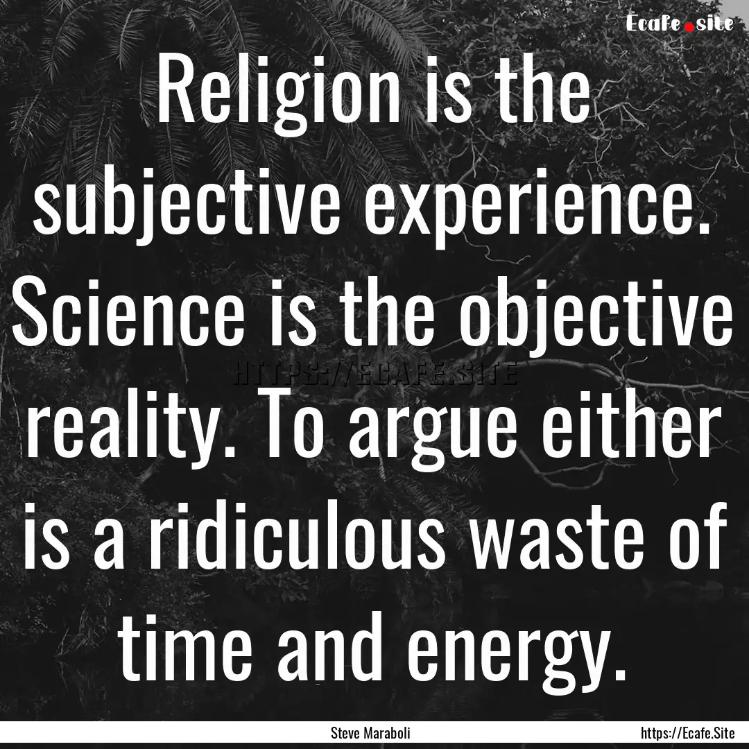 Religion is the subjective experience. Science.... : Quote by Steve Maraboli