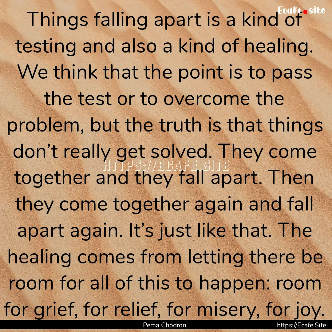 Things falling apart is a kind of testing.... : Quote by Pema Chödrön