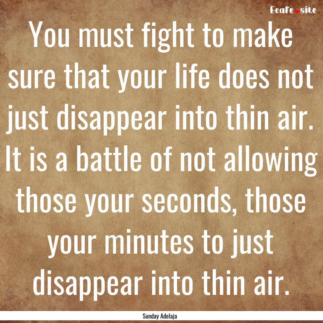 You must fight to make sure that your life.... : Quote by Sunday Adelaja