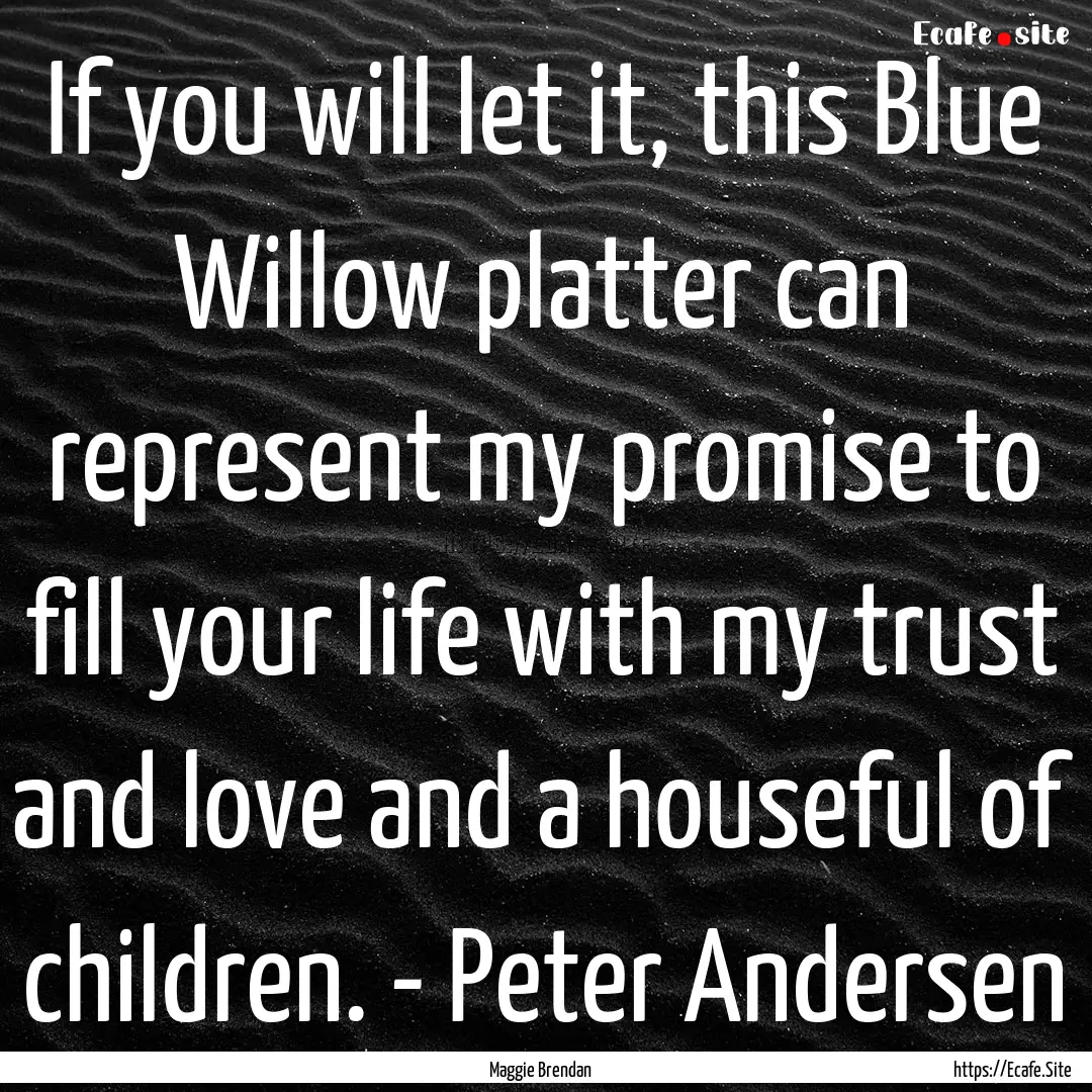 If you will let it, this Blue Willow platter.... : Quote by Maggie Brendan