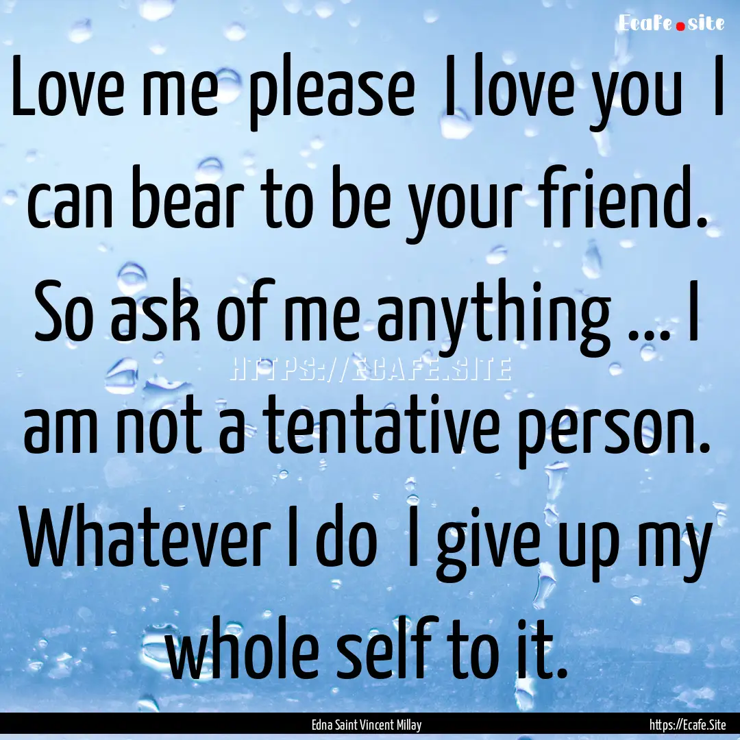 Love me please I love you I can bear to.... : Quote by Edna Saint Vincent Millay