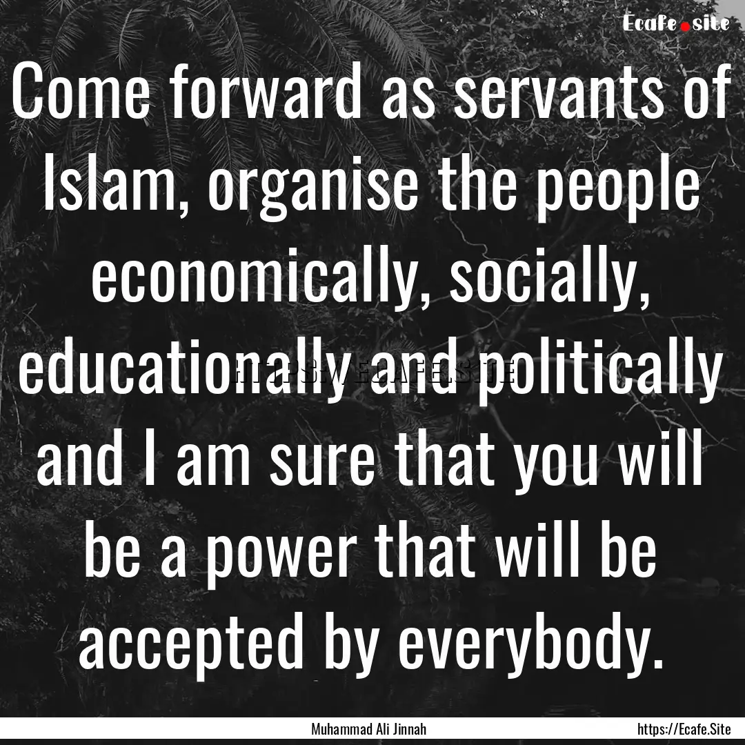 Come forward as servants of Islam, organise.... : Quote by Muhammad Ali Jinnah