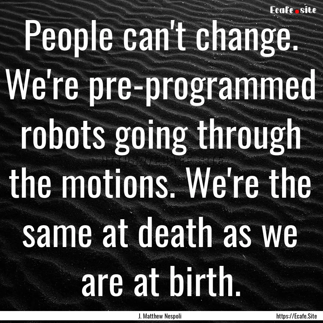 People can't change. We're pre-programmed.... : Quote by J. Matthew Nespoli