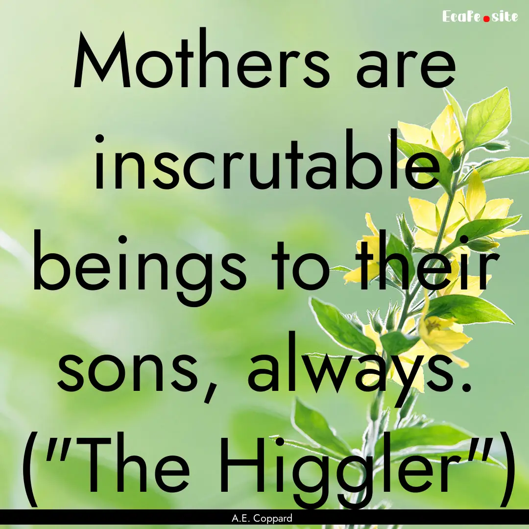 Mothers are inscrutable beings to their sons,.... : Quote by A.E. Coppard