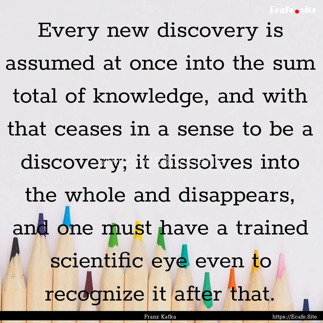 Every new discovery is assumed at once into.... : Quote by Franz Kafka