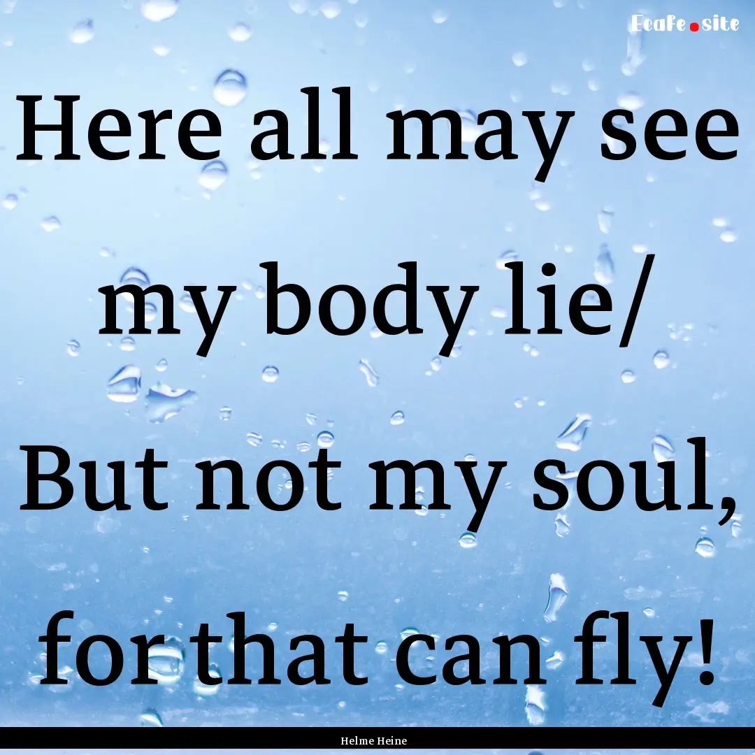 Here all may see my body lie/ But not my.... : Quote by Helme Heine