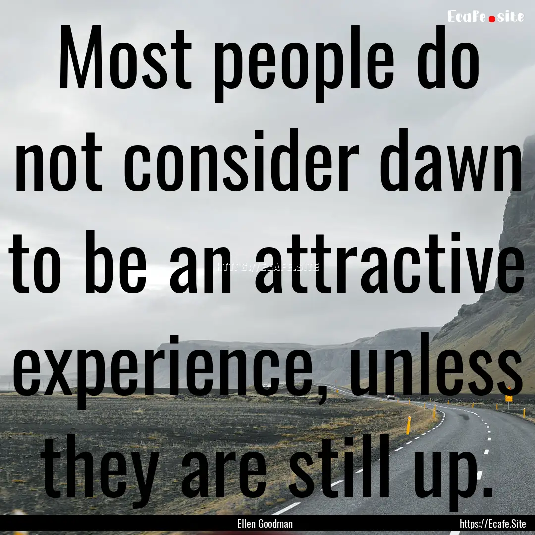 Most people do not consider dawn to be an.... : Quote by Ellen Goodman