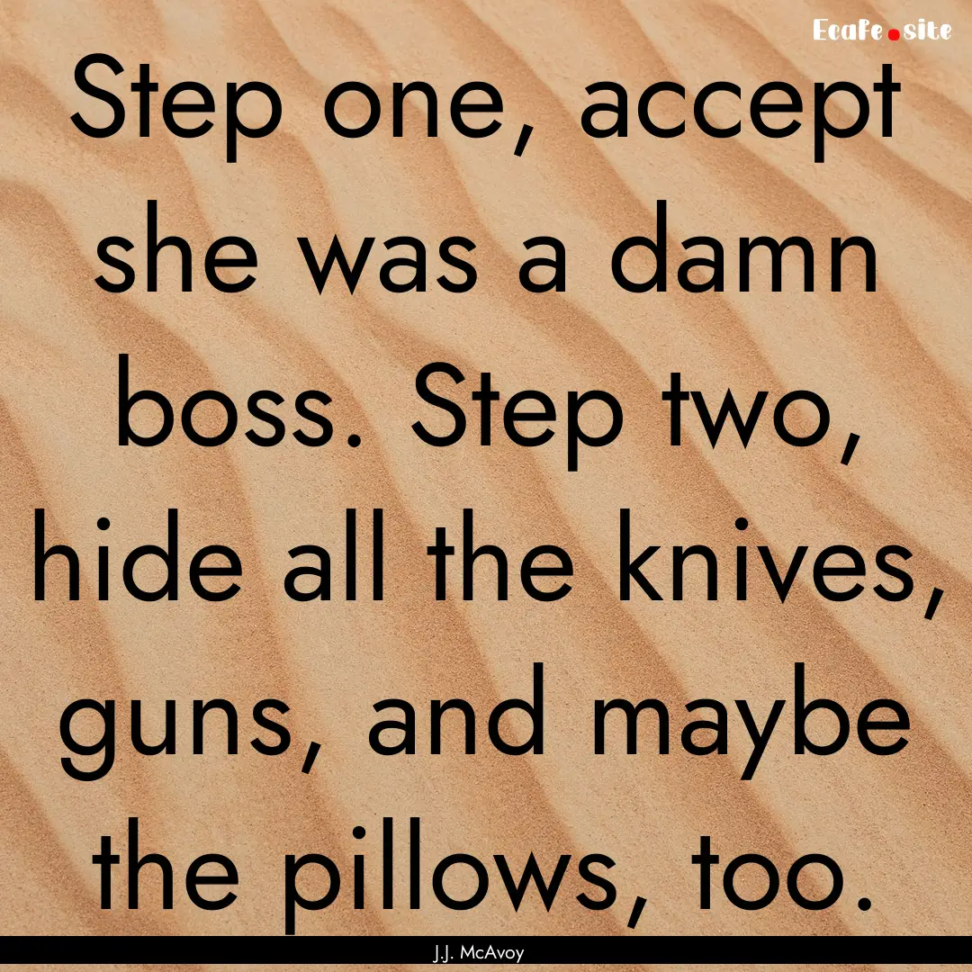 Step one, accept she was a damn boss. Step.... : Quote by J.J. McAvoy