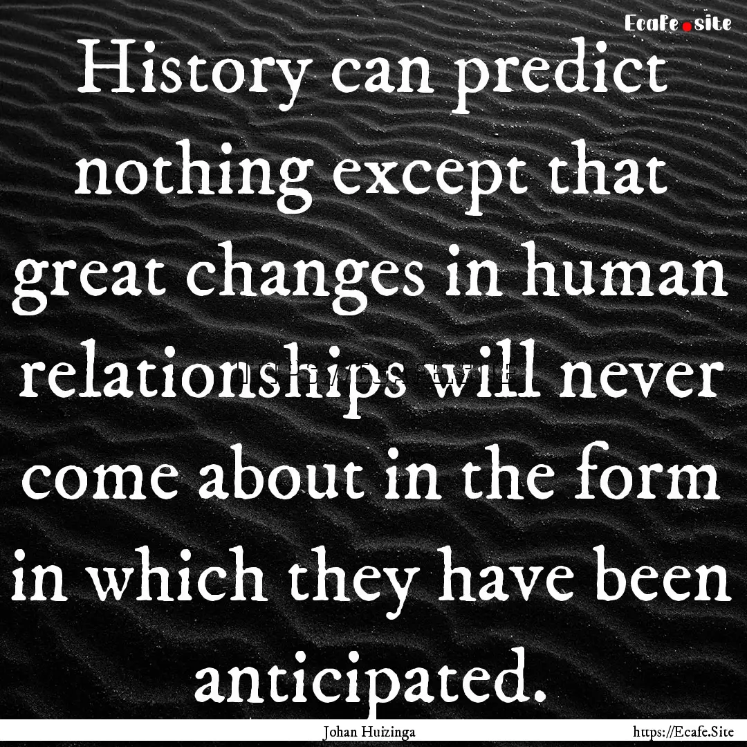 History can predict nothing except that great.... : Quote by Johan Huizinga