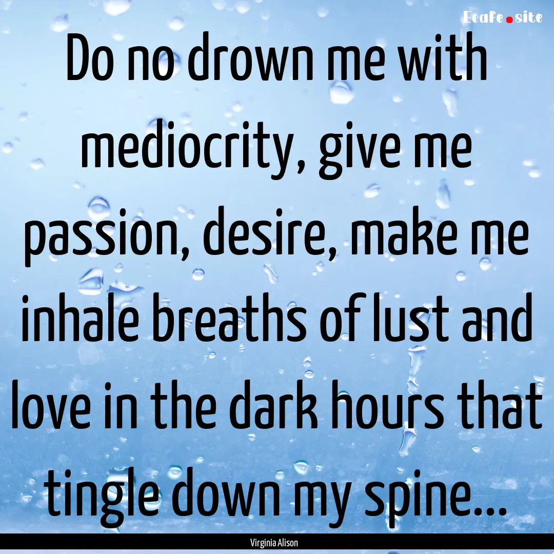 Do no drown me with mediocrity, give me passion,.... : Quote by Virginia Alison