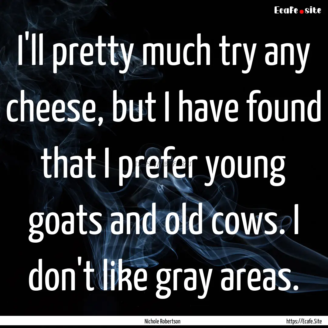 I'll pretty much try any cheese, but I have.... : Quote by Nichole Robertson