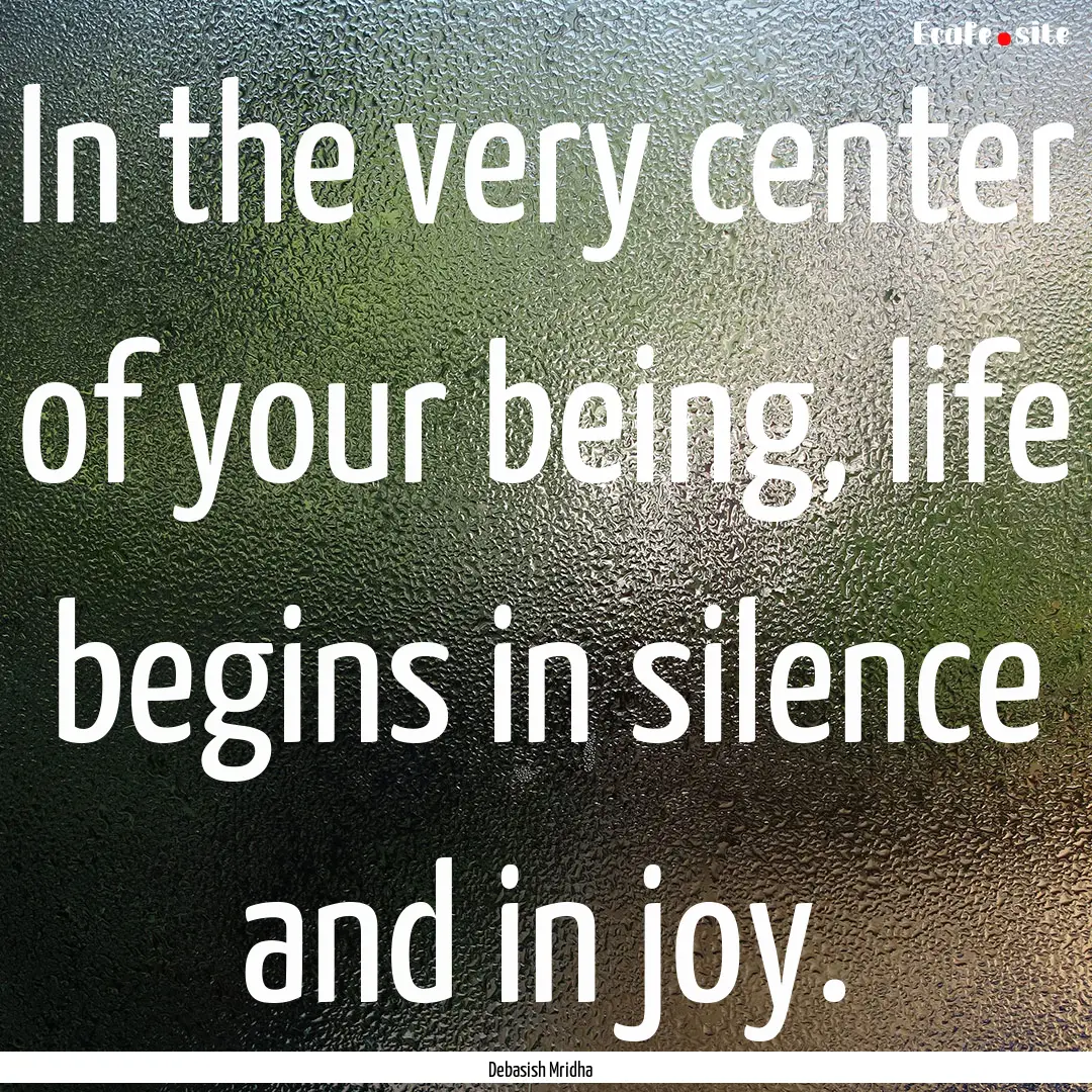 In the very center of your being, life begins.... : Quote by Debasish Mridha