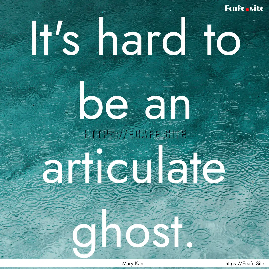 It's hard to be an articulate ghost. : Quote by Mary Karr