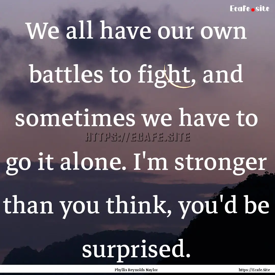 We all have our own battles to fight, and.... : Quote by Phyllis Reynolds Naylor