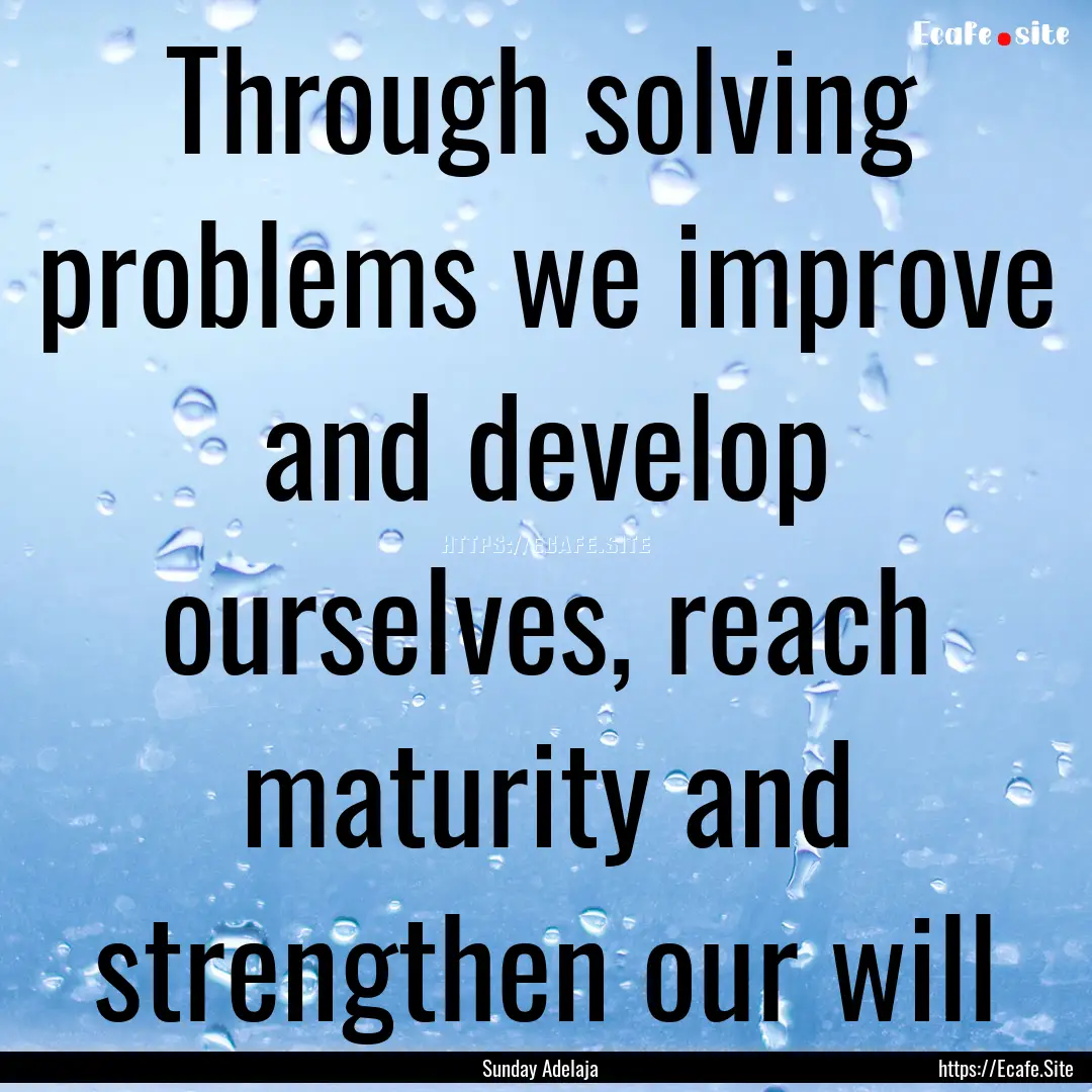 Through solving problems we improve and develop.... : Quote by Sunday Adelaja