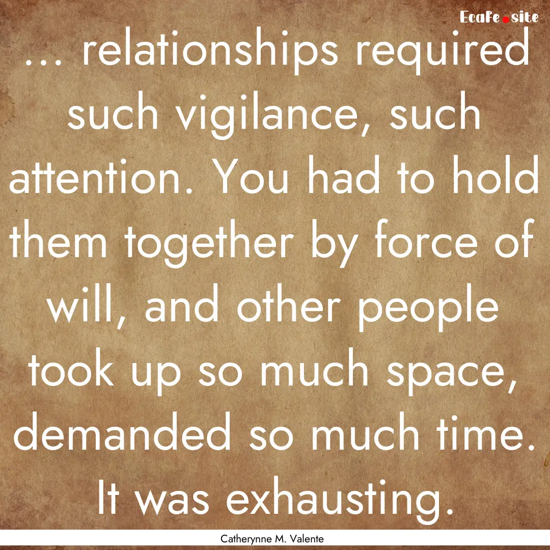 ... relationships required such vigilance,.... : Quote by Catherynne M. Valente