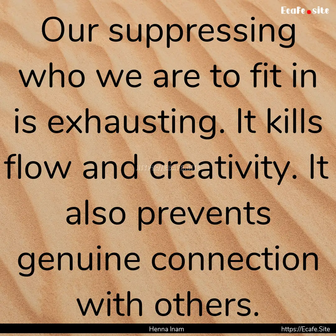 Our suppressing who we are to fit in is exhausting..... : Quote by Henna Inam