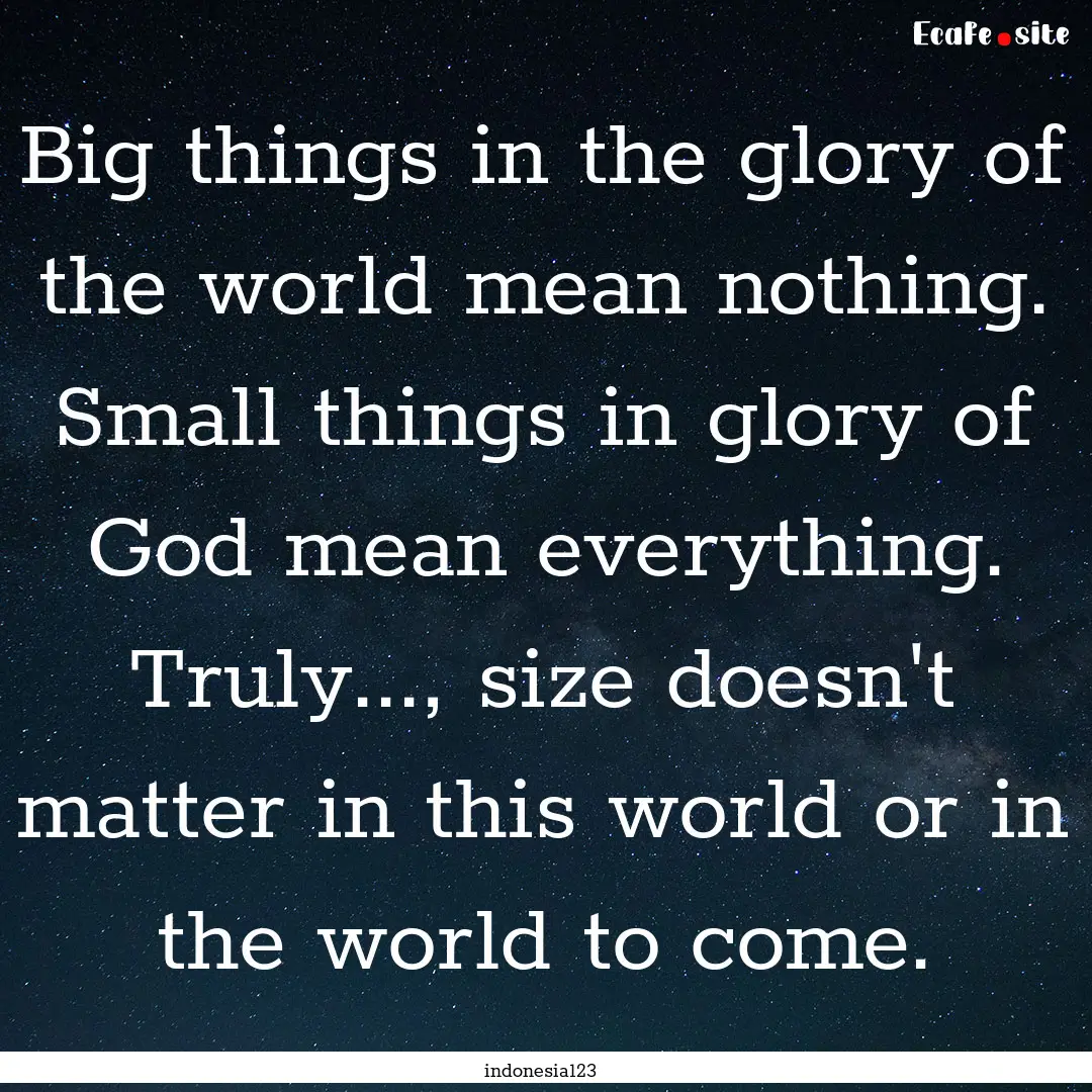 Big things in the glory of the world mean.... : Quote by indonesia123