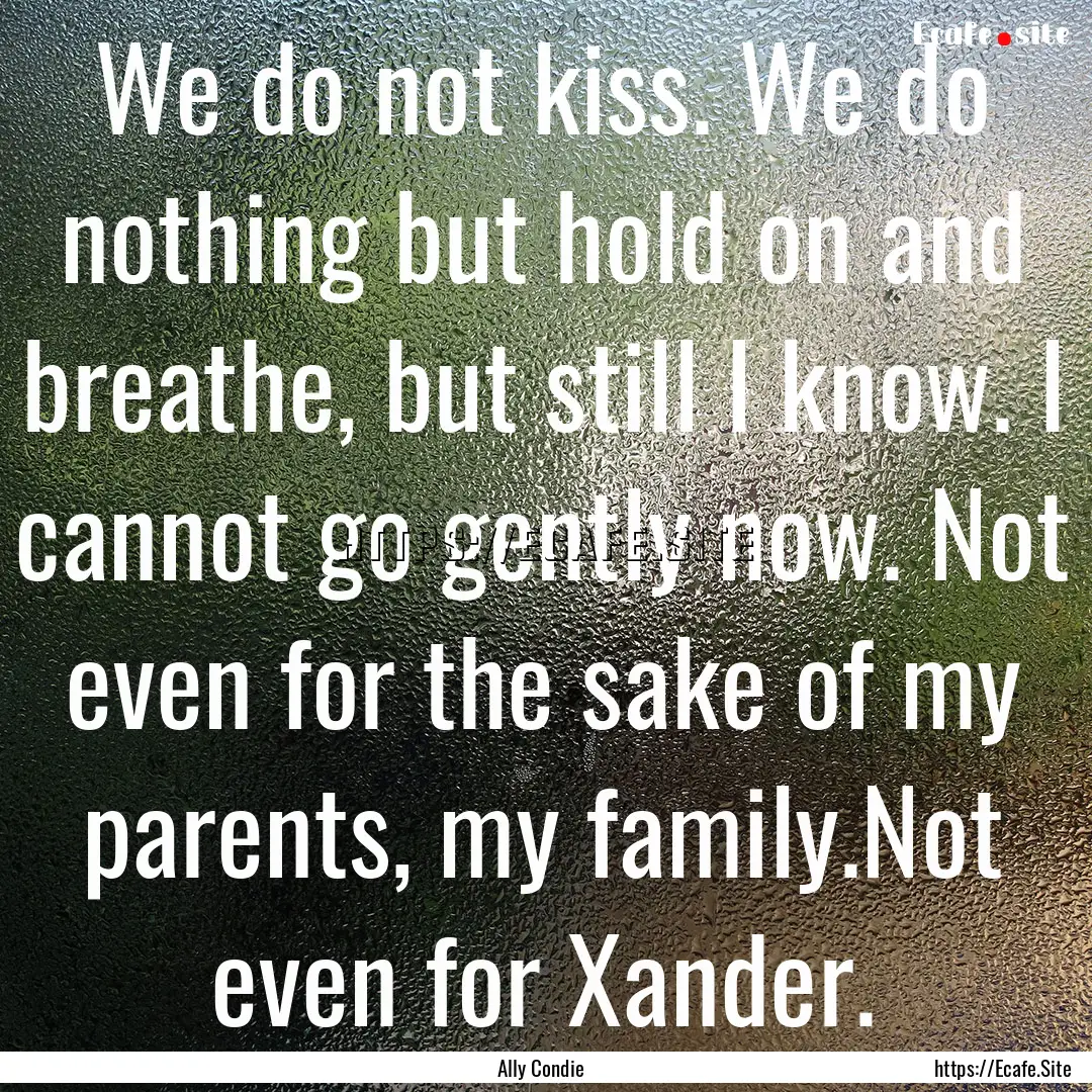 We do not kiss. We do nothing but hold on.... : Quote by Ally Condie