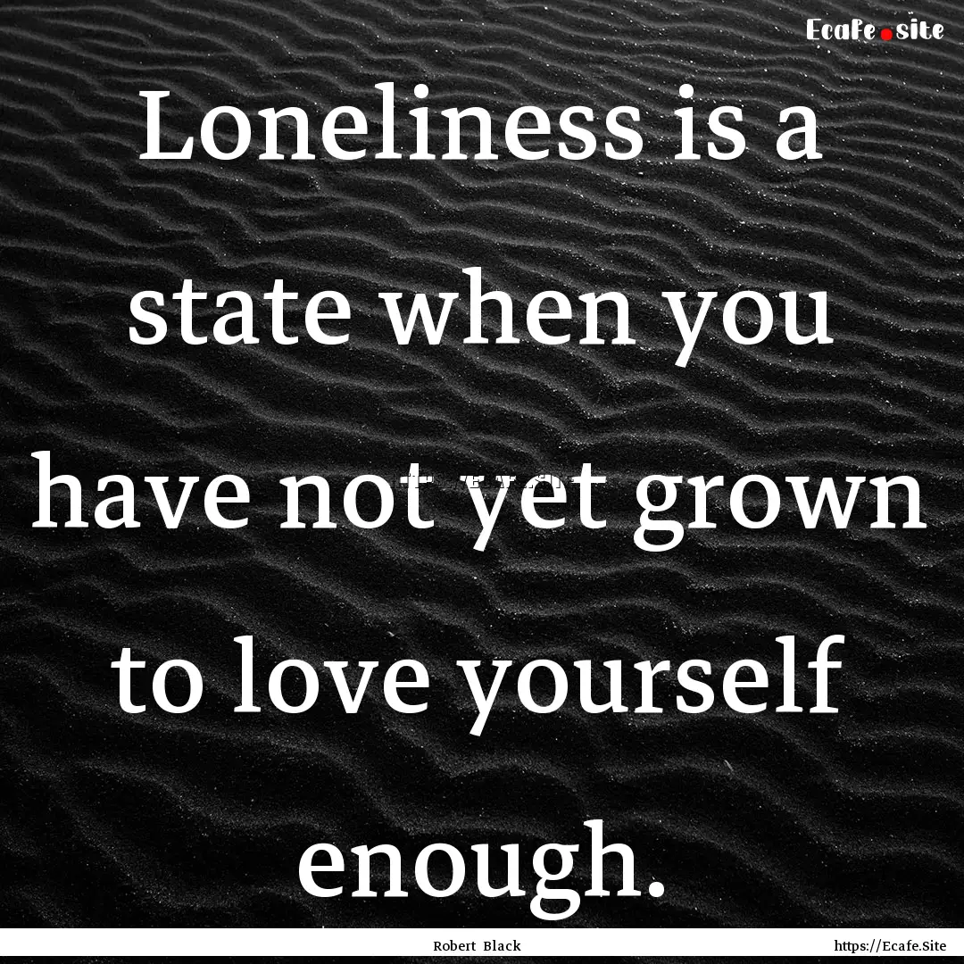 Loneliness is a state when you have not yet.... : Quote by Robert Black