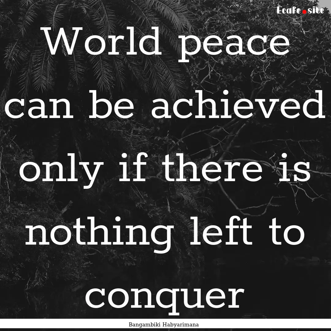 World peace can be achieved only if there.... : Quote by Bangambiki Habyarimana