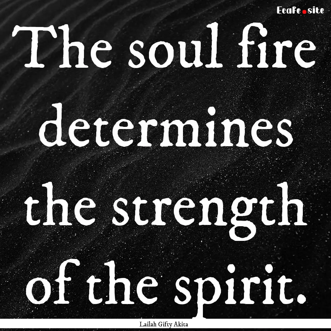 The soul fire determines the strength of.... : Quote by Lailah Gifty Akita