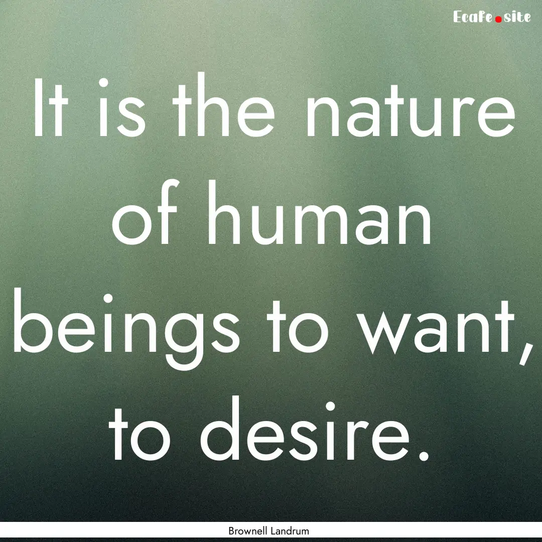 It is the nature of human beings to want,.... : Quote by Brownell Landrum